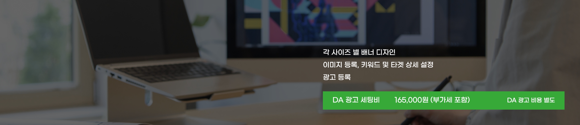 각 사이즈 별 배너디자인, 이미지 등록, 키워드 및 타겟 상세 설정, 광고 등록. DA 광고 세팅비 165,000원 부가세포함, DA광고 비용 별도